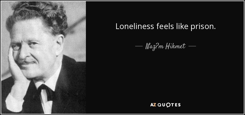 Loneliness feels like prison. - Naz?m Hikmet