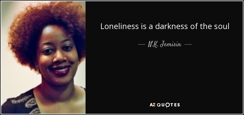 Loneliness is a darkness of the soul - N.K. Jemisin
