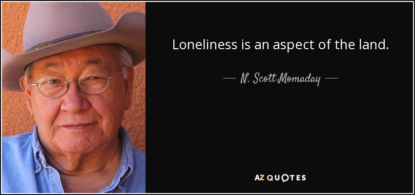 Loneliness is an aspect of the land. - N. Scott Momaday