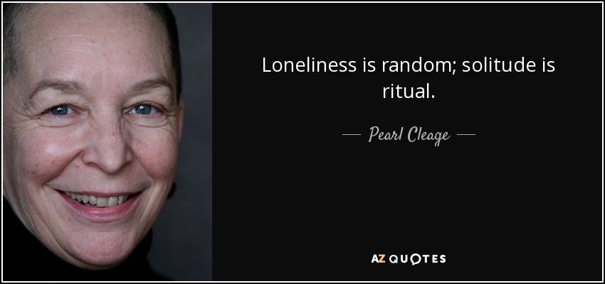 Loneliness is random; solitude is ritual. - Pearl Cleage