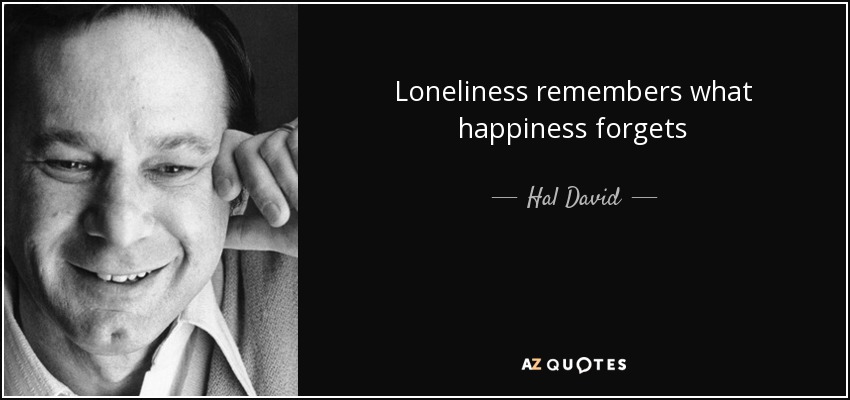 Loneliness remembers what happiness forgets - Hal David