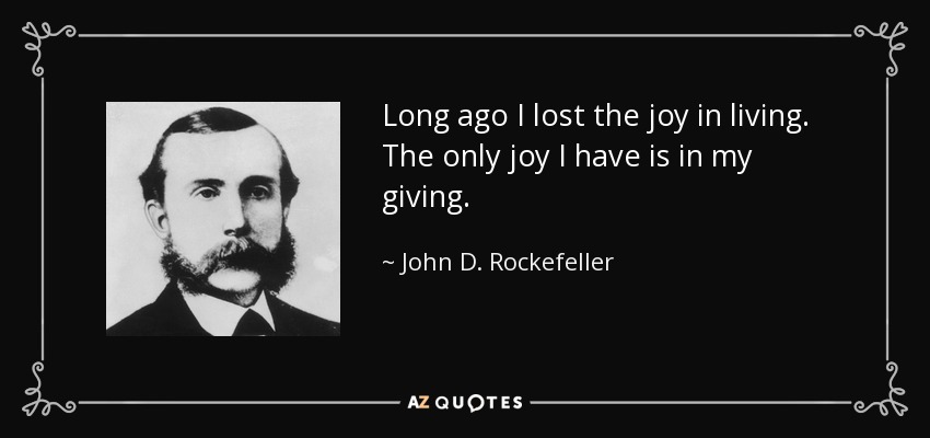 Long ago I lost the joy in living. The only joy I have is in my giving. - John D. Rockefeller
