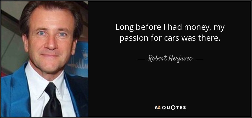 Long before I had money, my passion for cars was there. - Robert Herjavec