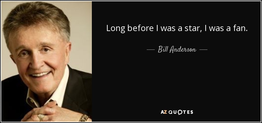 Long before I was a star, I was a fan. - Bill Anderson