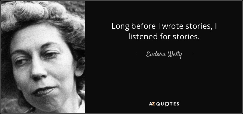 Long before I wrote stories, I listened for stories. - Eudora Welty