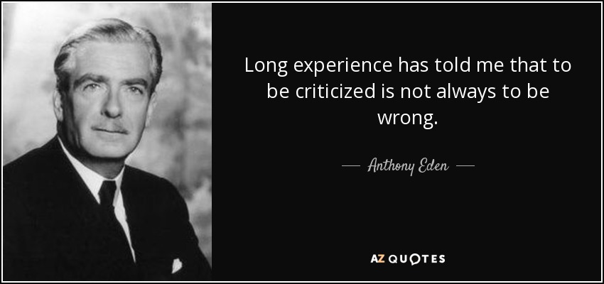 Long experience has told me that to be criticized is not always to be wrong. - Anthony Eden