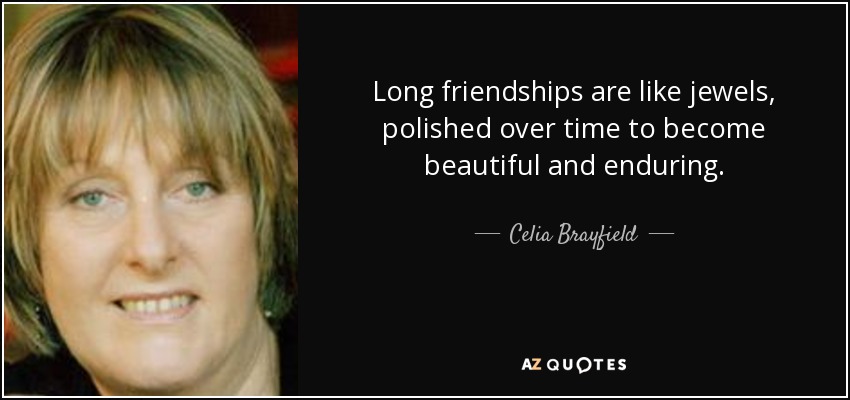 Long friendships are like jewels, polished over time to become beautiful and enduring. - Celia Brayfield