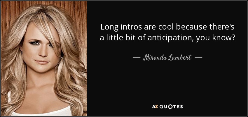 Long intros are cool because there's a little bit of anticipation, you know? - Miranda Lambert