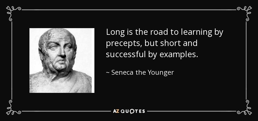 Long is the road to learning by precepts, but short and successful by examples. - Seneca the Younger