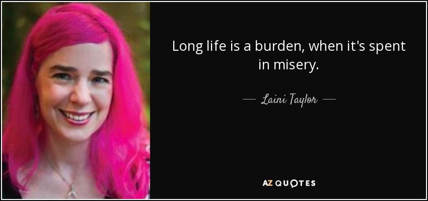 Long life is a burden, when it's spent in misery. - Laini Taylor