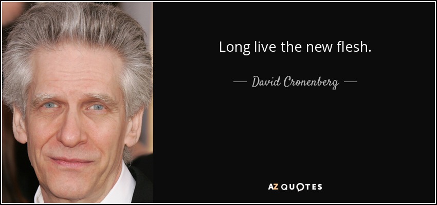 Long live the new flesh. - David Cronenberg