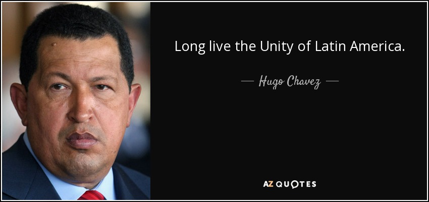 Long live the Unity of Latin America. - Hugo Chavez