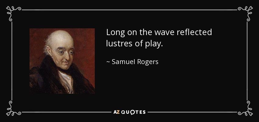 Long on the wave reflected lustres of play. - Samuel Rogers