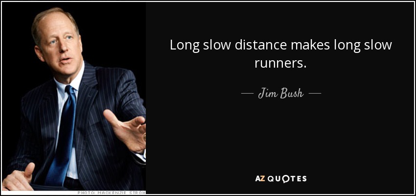 Long slow distance makes long slow runners. - Jim Bush