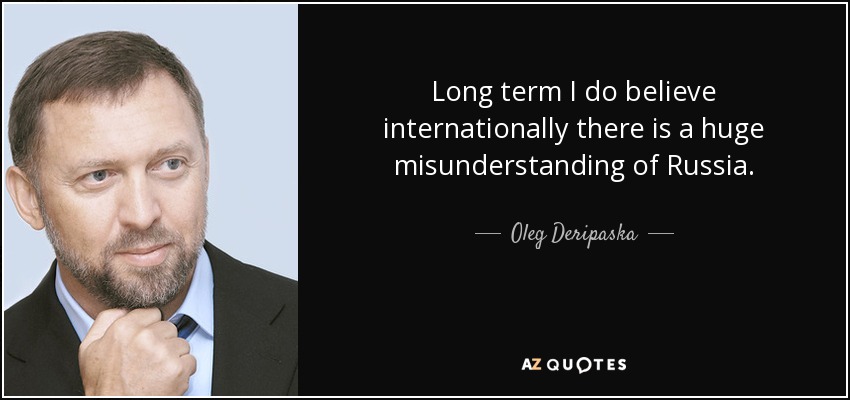 Long term I do believe internationally there is a huge misunderstanding of Russia. - Oleg Deripaska