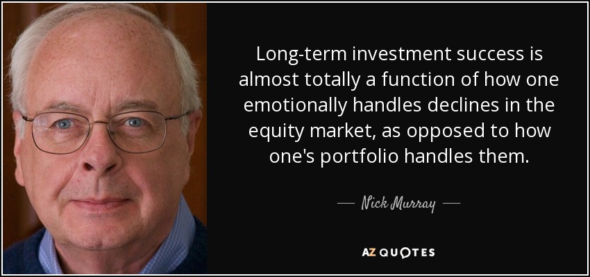 Long-term investment success is almost totally a function of how one emotionally handles declines in the equity market, as opposed to how one's portfolio handles them. - Nick Murray