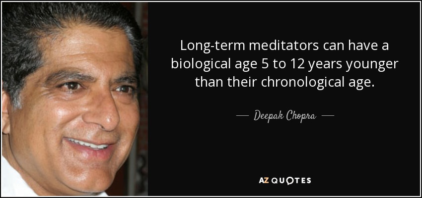 Long-term meditators can have a biological age 5 to 12 years younger than their chronological age. - Deepak Chopra