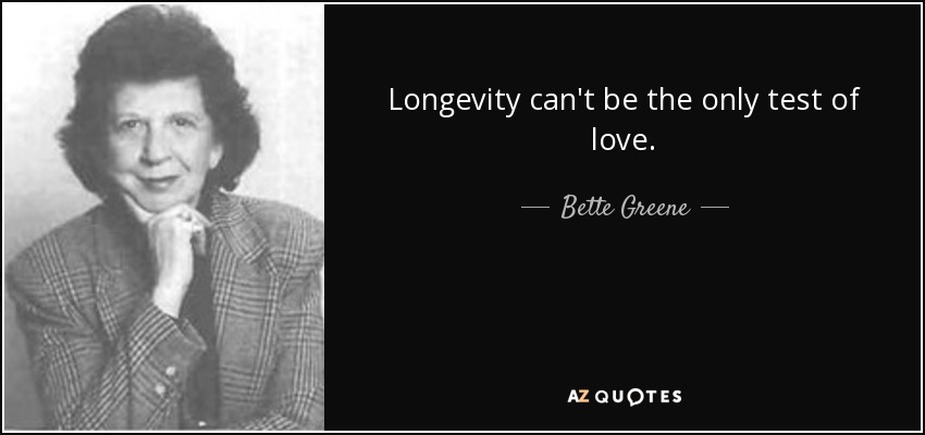 Longevity can't be the only test of love. - Bette Greene
