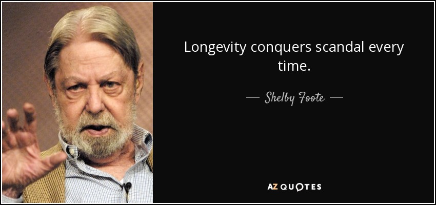 Longevity conquers scandal every time. - Shelby Foote