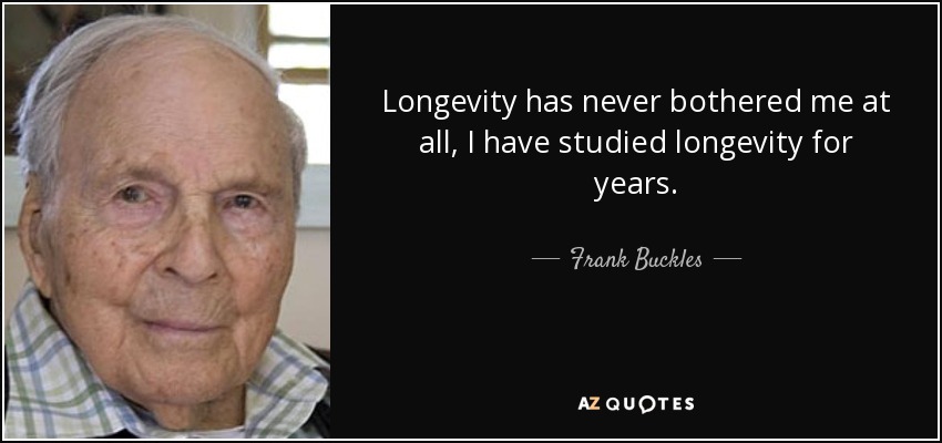 Longevity has never bothered me at all, I have studied longevity for years. - Frank Buckles