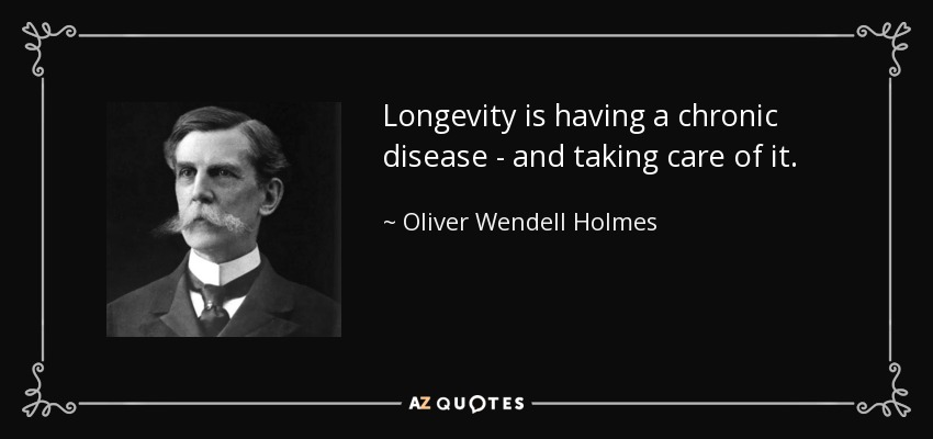 Longevity is having a chronic disease - and taking care of it. - Oliver Wendell Holmes, Jr.