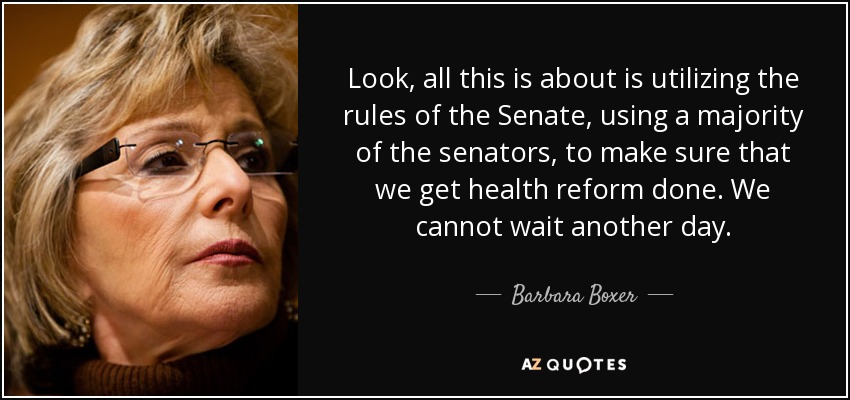 Look, all this is about is utilizing the rules of the Senate, using a majority of the senators, to make sure that we get health reform done. We cannot wait another day. - Barbara Boxer