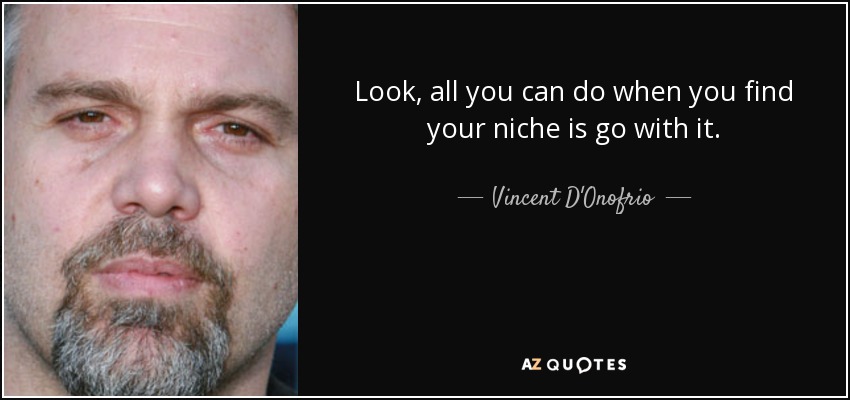 Look, all you can do when you find your niche is go with it. - Vincent D'Onofrio