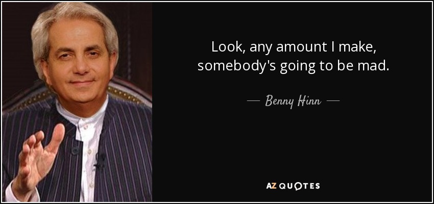 Look, any amount I make, somebody's going to be mad. - Benny Hinn