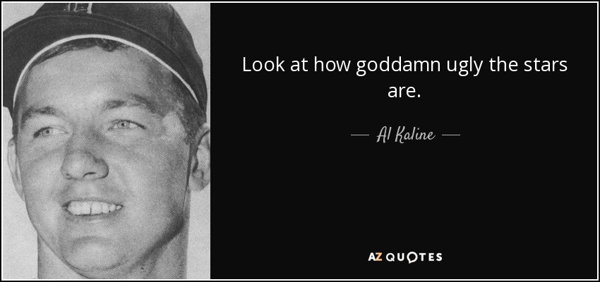 Look at how goddamn ugly the stars are. - Al Kaline
