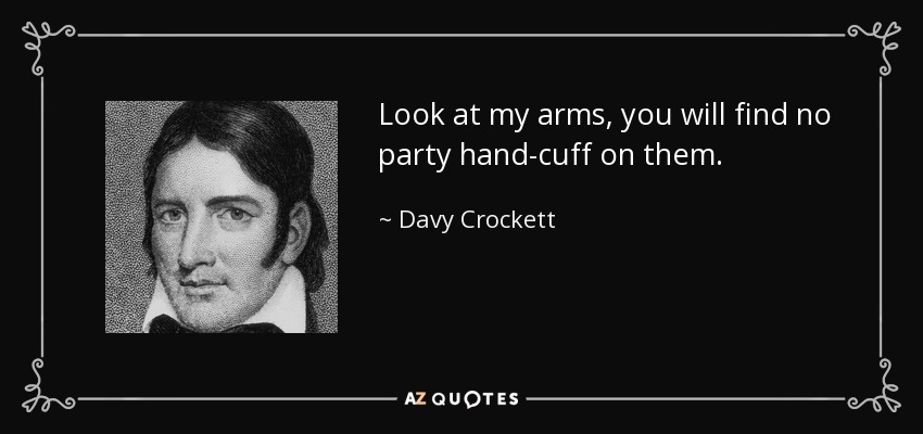 Look at my arms, you will find no party hand-cuff on them. - Davy Crockett