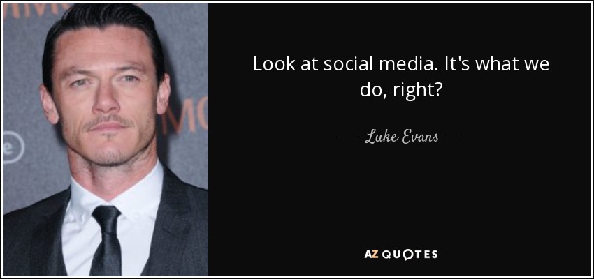 Look at social media. It's what we do, right? - Luke Evans