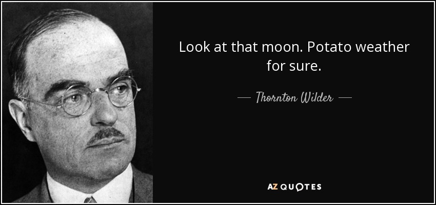 Look at that moon. Potato weather for sure. - Thornton Wilder