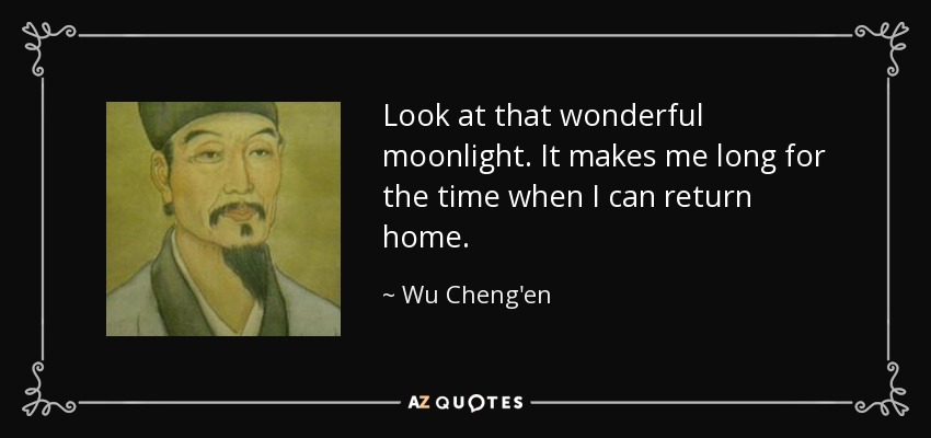 Look at that wonderful moonlight. It makes me long for the time when I can return home. - Wu Cheng'en