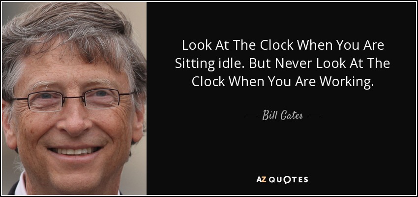 Look At The Clock When You Are Sitting idle. But Never Look At The Clock When You Are Working. - Bill Gates