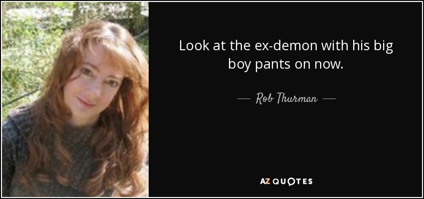 Look at the ex-demon with his big boy pants on now. - Rob Thurman