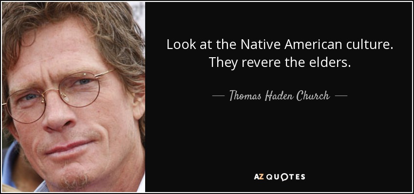 Look at the Native American culture. They revere the elders. - Thomas Haden Church