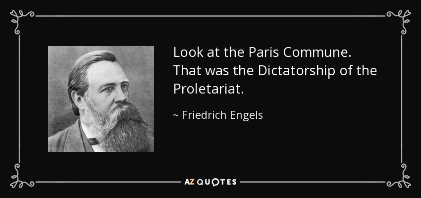 Look at the Paris Commune. That was the Dictatorship of the Proletariat. - Friedrich Engels