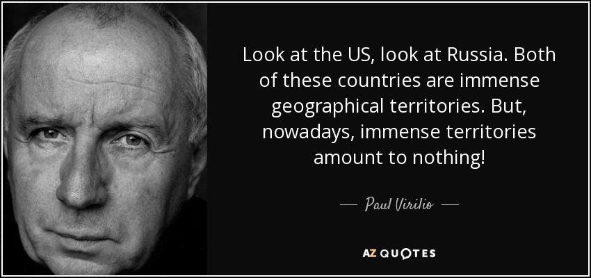 Look at the US, look at Russia. Both of these countries are immense geographical territories. But, nowadays, immense territories amount to nothing! - Paul Virilio