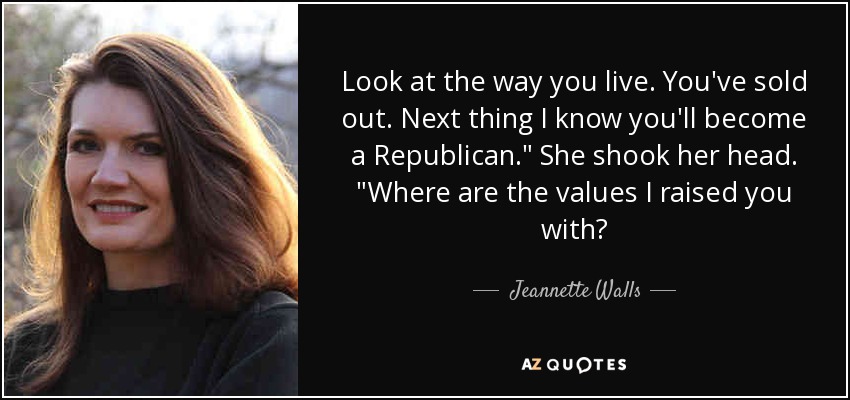 Look at the way you live. You've sold out. Next thing I know you'll become a Republican.