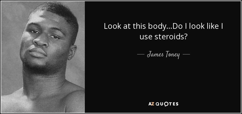 Look at this body...Do I look like I use steroids? - James Toney