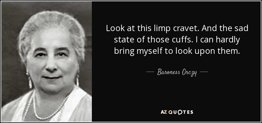 Look at this limp cravet. And the sad state of those cuffs. I can hardly bring myself to look upon them. - Baroness Orczy