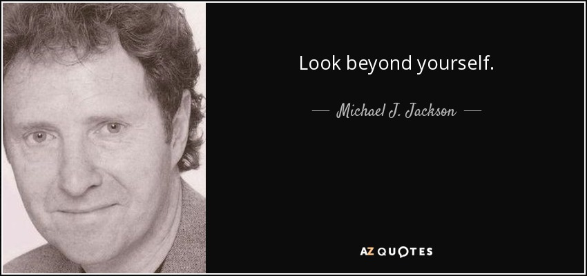 Look beyond yourself. - Michael J. Jackson