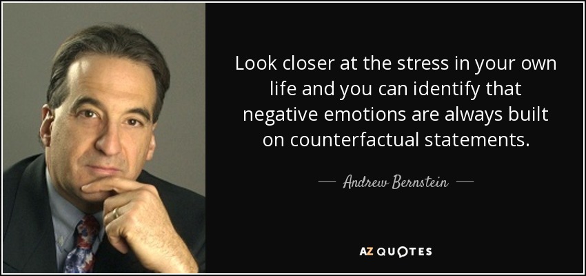 Look closer at the stress in your own life and you can identify that negative emotions are always built on counterfactual statements. - Andrew Bernstein