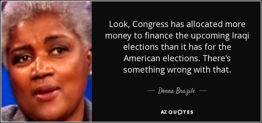 Look, Congress has allocated more money to finance the upcoming Iraqi elections than it has for the American elections. There's something wrong with that. - Donna Brazile