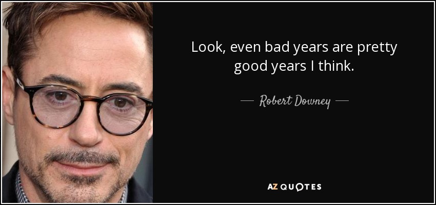 Look, even bad years are pretty good years I think. - Robert Downey, Jr.