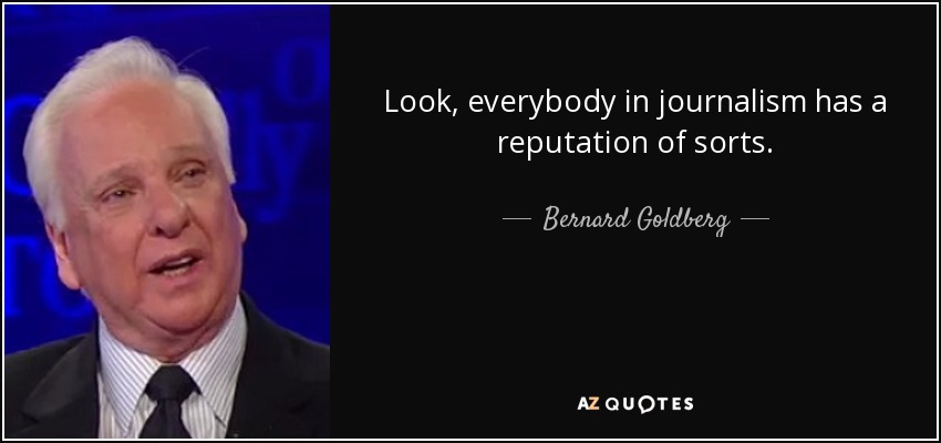 Look, everybody in journalism has a reputation of sorts. - Bernard Goldberg