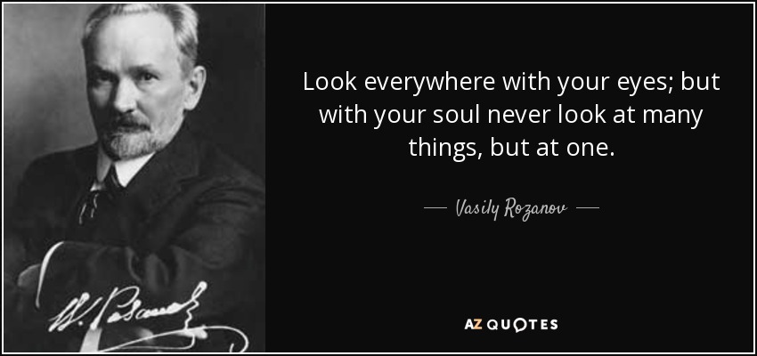 Look everywhere with your eyes; but with your soul never look at many things, but at one. - Vasily Rozanov