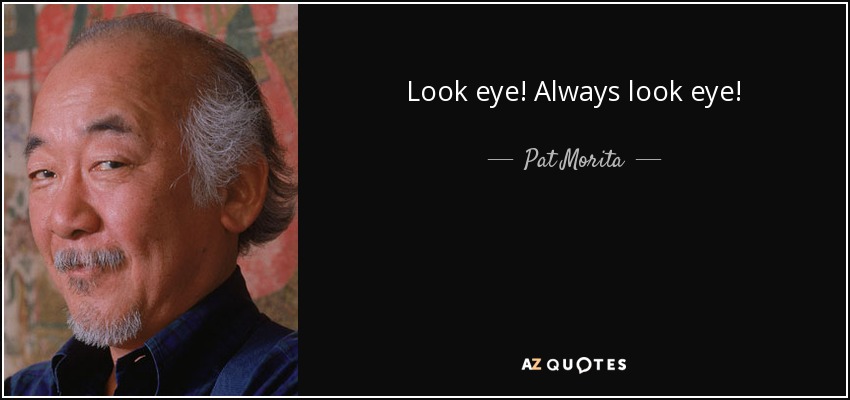 Look eye! Always look eye! - Pat Morita