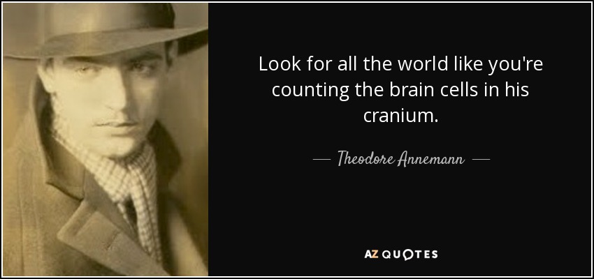 Look for all the world like you're counting the brain cells in his cranium. - Theodore Annemann