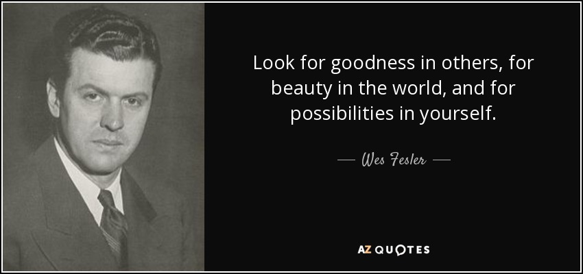 Look for goodness in others, for beauty in the world, and for possibilities in yourself. - Wes Fesler